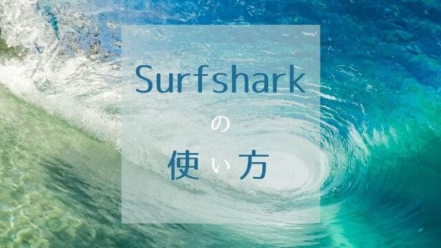 Surfsharkの使い方を登録設定から詳しく解説